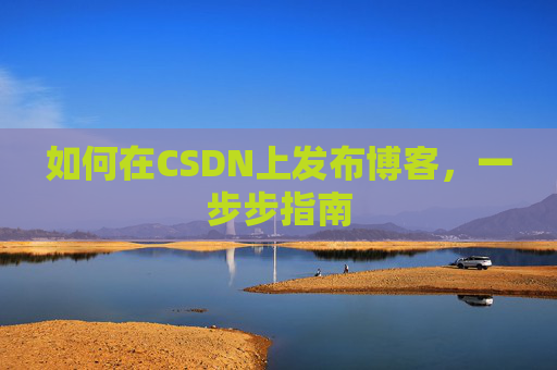 如何在CSDN上发布博客,一步步指南